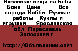 Вязанные вещи на Беби Бона › Цена ­ 500 - Все города Хобби. Ручные работы » Куклы и игрушки   . Ярославская обл.,Переславль-Залесский г.
